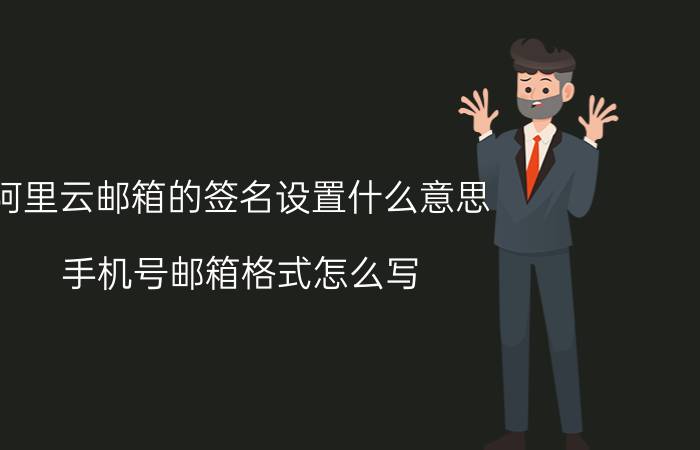 阿里云邮箱的签名设置什么意思 手机号邮箱格式怎么写？